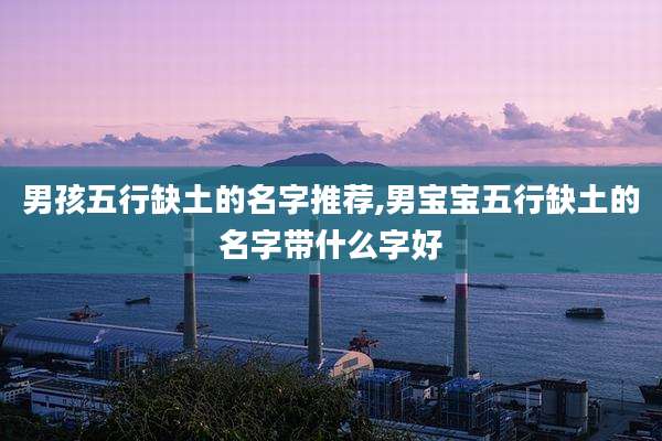 男孩五行缺土的名字推荐,男宝宝五行缺土的名字带什么字好