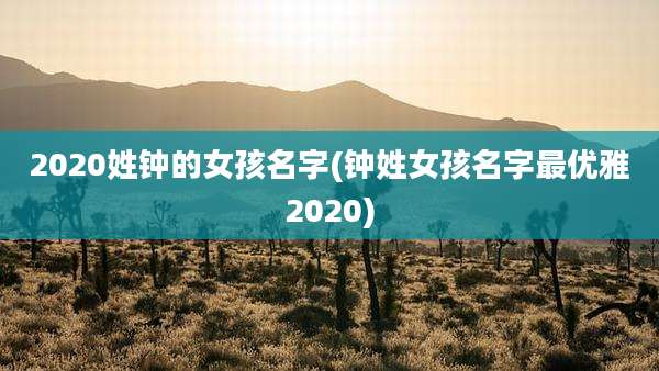 2020姓钟的女孩名字(钟姓女孩名字最优雅2020)