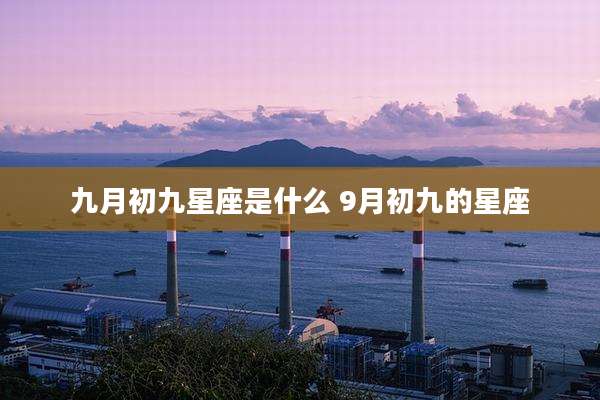 九月初九星座是什么 9月初九的星座