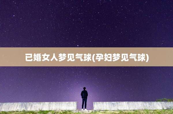 已婚女人梦见气球(孕妇梦见气球)