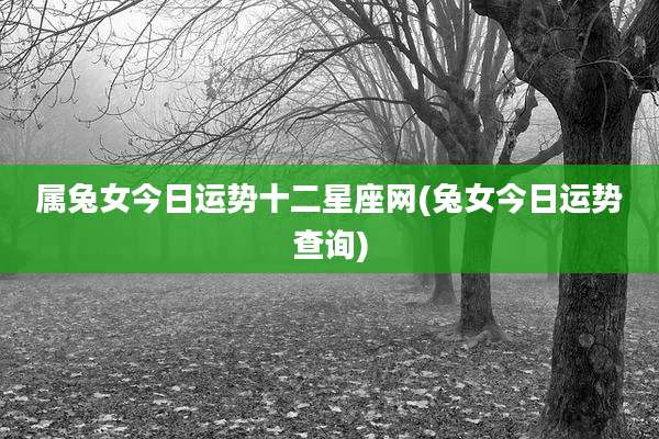 属兔女今日运势十二星座网(兔女今日运势查询)