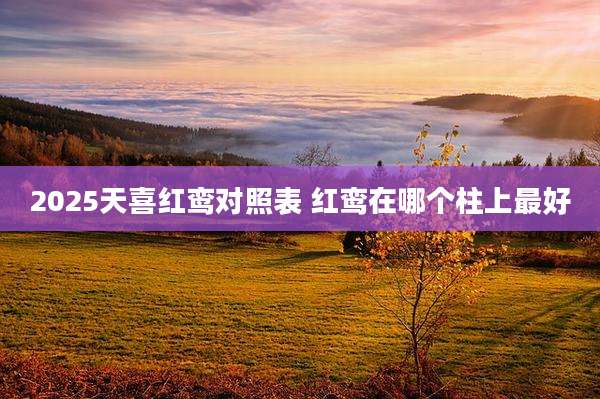 2025天喜红鸾对照表 红鸾在哪个柱上最好