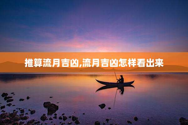 推算流月吉凶,流月吉凶怎样看出来