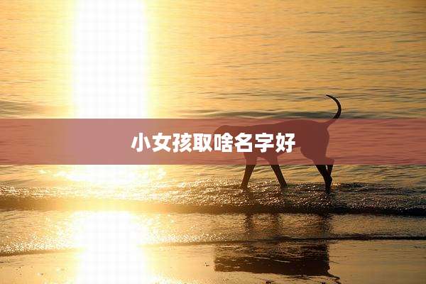 小女孩取啥名字好