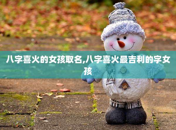 八字喜火的女孩取名,八字喜火最吉利的字女孩
