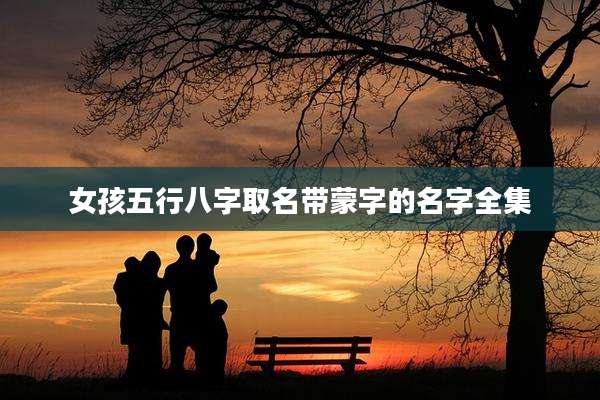 女孩五行八字取名带蒙字的名字全集