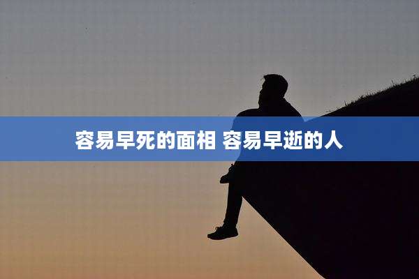 容易早死的面相 容易早逝的人