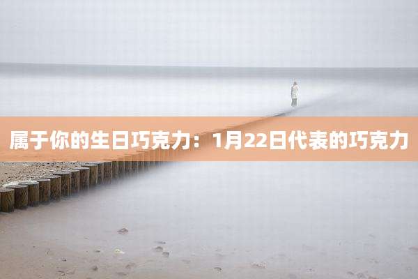 属于你的生日巧克力：1月22日代表的巧克力