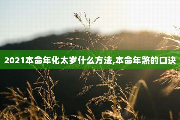 2021本命年化太岁什么方法,本命年煞的口诀
