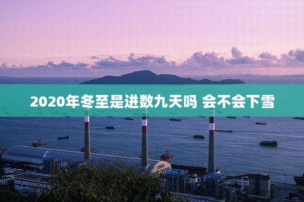 2020年冬至是进数九天吗 会不会下雪