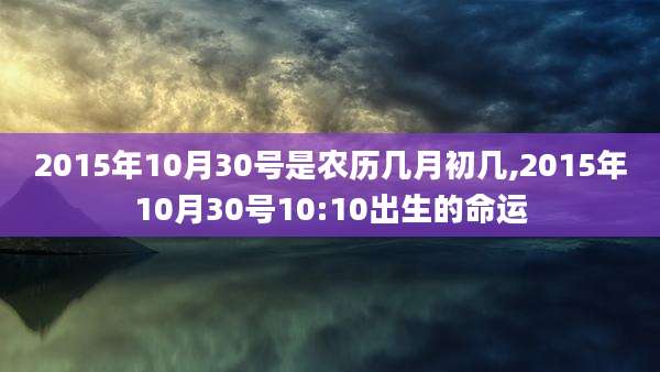 2015年10月30号是农历几月初几,2015年10月30号10:10出生的命运