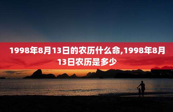 1998年8月13日的农历什么命,1998年8月13日农历是多少