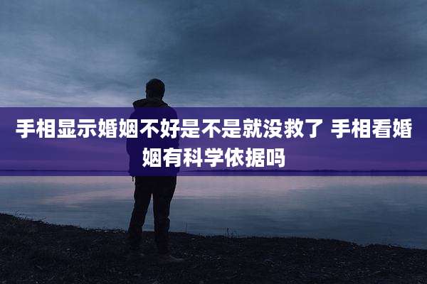 手相显示婚姻不好是不是就没救了 手相看婚姻有科学依据吗
