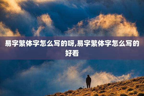 易字繁体字怎么写的呀,易字繁体字怎么写的好看