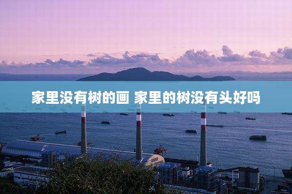 家里没有树的画 家里的树没有头好吗