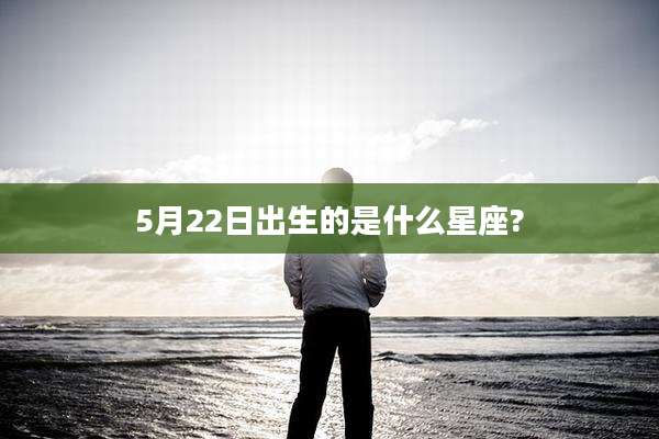 5月22日出生的是什么星座?