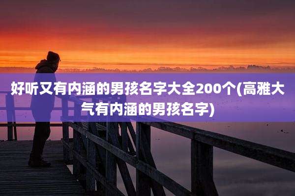 好听又有内涵的男孩名字大全200个(高雅大气有内涵的男孩名字)
