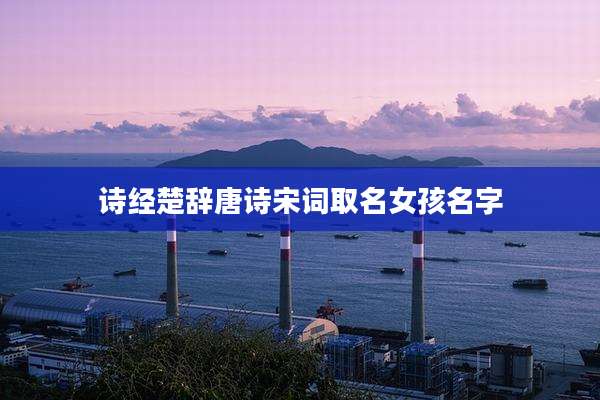诗经楚辞唐诗宋词取名女孩名字