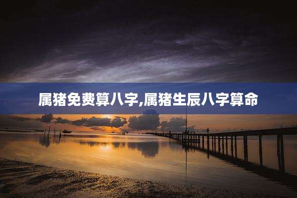 属猪免费算八字,属猪生辰八字算命