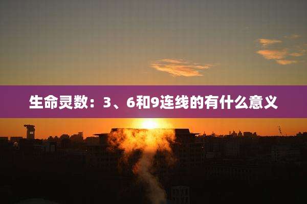 生命灵数：3、6和9连线的有什么意义