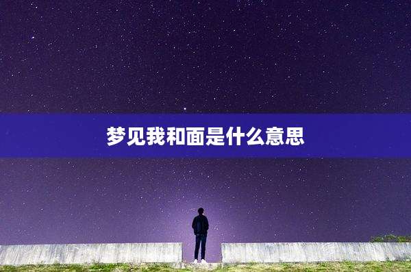 梦见我和面是什么意思