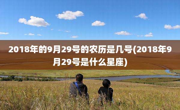 2018年的9月29号的农历是几号(2018年9月29号是什么星座)