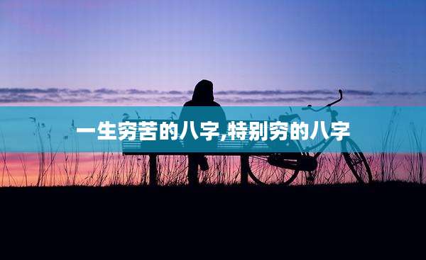 一生穷苦的八字,特别穷的八字