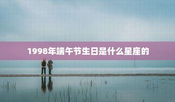 1998年端午节生日是什么星座的