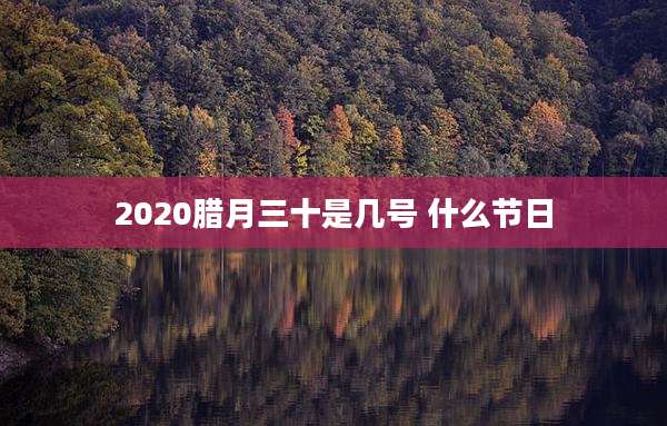 2020腊月三十是几号 什么节日