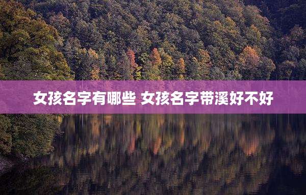 女孩名字有哪些 女孩名字带溪好不好