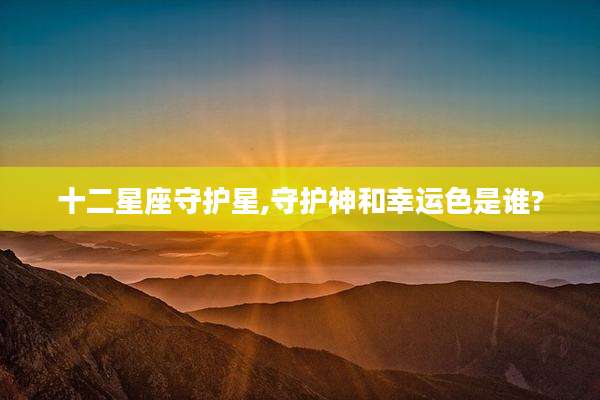 十二星座守护星,守护神和幸运色是谁?