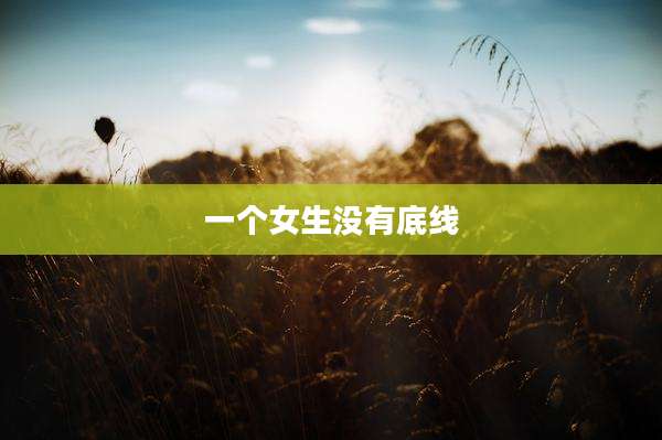 一个女生没有底线
