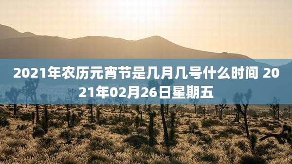 2021年农历元宵节是几月几号什么时间 2021年02月26日星期五