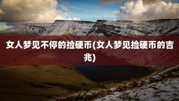 女人梦见不停的捡硬币(女人梦见捡硬币的吉兆)