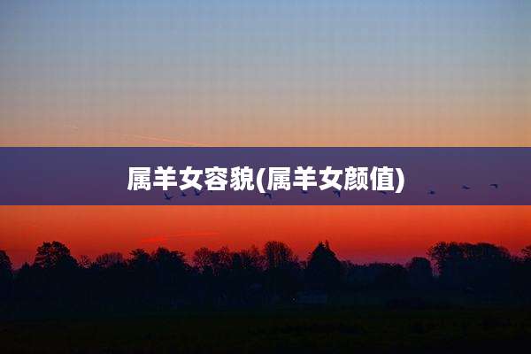 属羊女容貌(属羊女颜值)