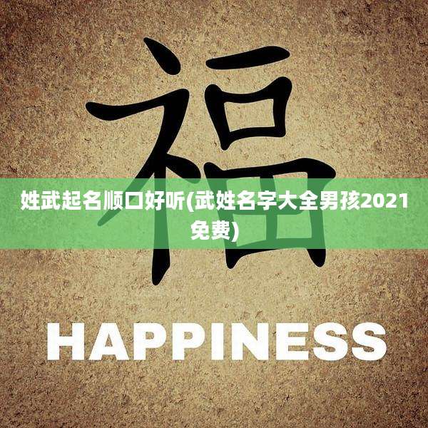 姓武起名顺口好听(武姓名字大全男孩2021免费)