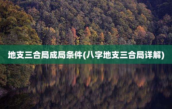 地支三合局成局条件(八字地支三合局详解)