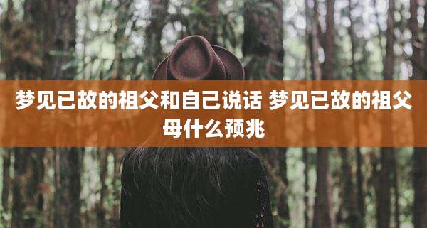 梦见已故的祖父和自己说话 梦见已故的祖父母什么预兆