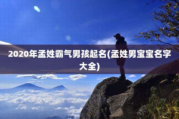 2020年孟姓霸气男孩起名(孟姓男宝宝名字大全)