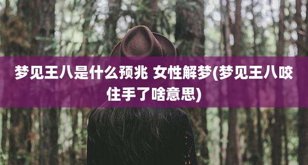 梦见王八是什么预兆 女性解梦(梦见王八咬住手了啥意思)
