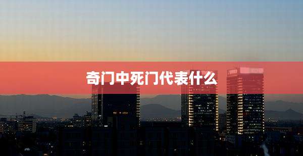 奇门中死门代表什么