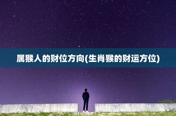 属猴人的财位方向(生肖猴的财运方位)