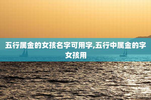 五行属金的女孩名字可用字,五行中属金的字女孩用