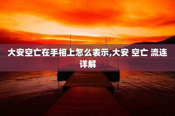 大安空亡在手相上怎么表示,大安 空亡 流连详解