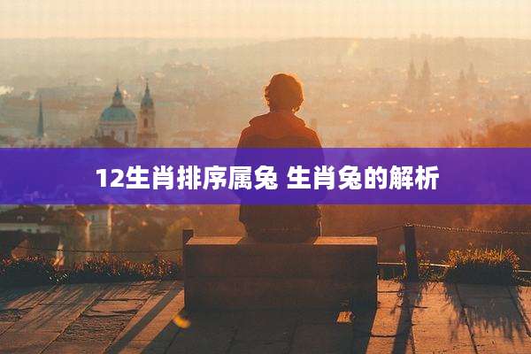 12生肖排序属兔 生肖兔的解析
