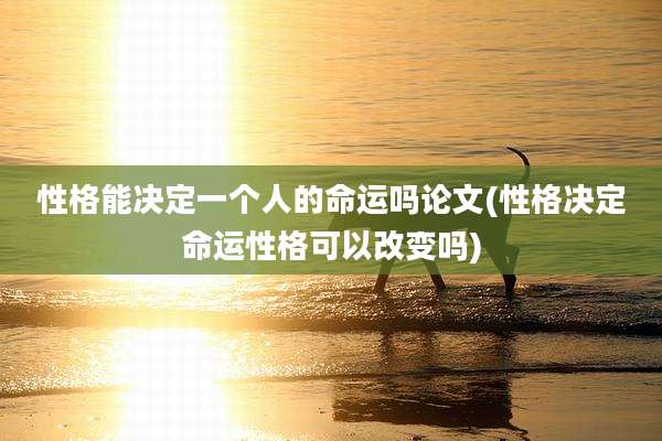 性格能决定一个人的命运吗论文(性格决定命运性格可以改变吗)