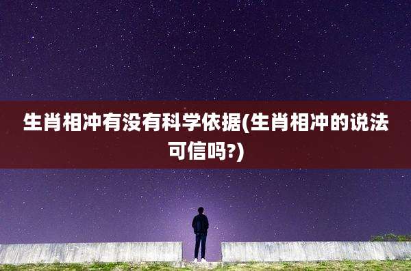 生肖相冲有没有科学依据(生肖相冲的说法可信吗?)