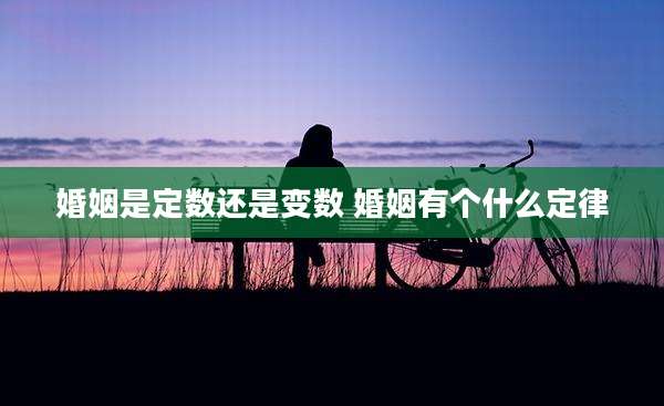 婚姻是定数还是变数 婚姻有个什么定律