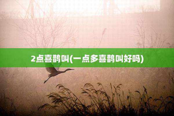 2点喜鹊叫(一点多喜鹊叫好吗)