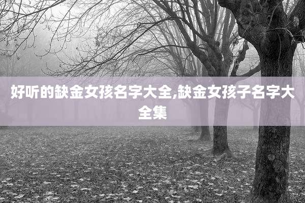 好听的缺金女孩名字大全,缺金女孩子名字大全集